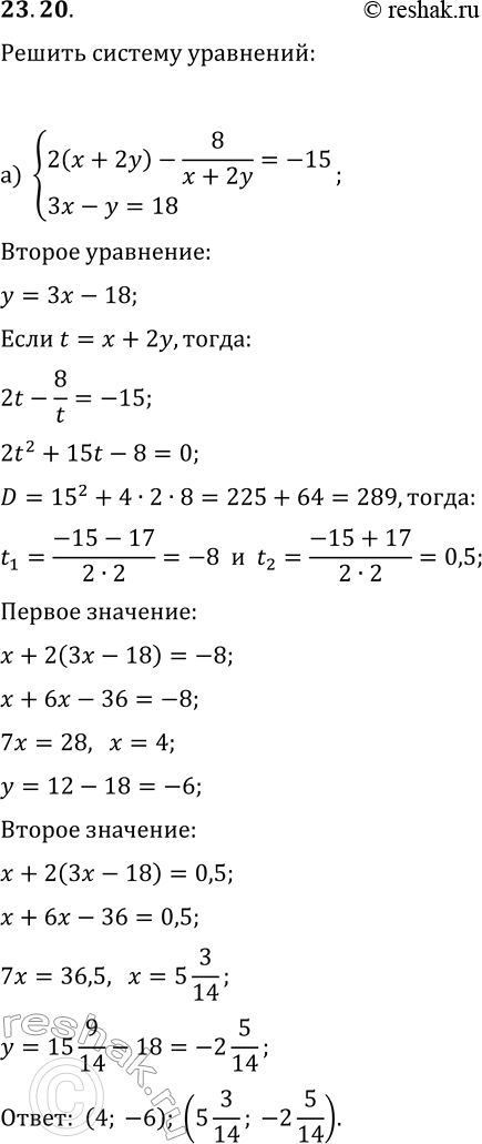 Решение задачи: 23.20. Решите систему уравнений: а) {2(x+2y)-8/(x+2y)=-15, 3x-y=18}; б) {4(2x+3y)-10/(2x+3y)=3, 2x+y=-6}. *Цитирирование задания со ссылкой на учебник производится исключительно в учебных целях для лучшего понимания разбора решения задания.