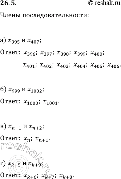 Решение задачи: 26.5. Назовите члены числовой последовательности (x_n), расположенные между: а) x_395 и x_407; в) x_(n-1) и x_(n+2); б) x_999 и x_1002; г) x_(k+5) и x_(k+9).