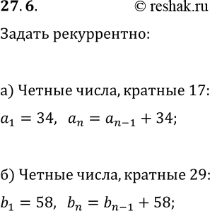 Решение задачи: 27.6. а) Задайте рекуррентным способом последовательность чётных натуральных чисел, делящихся на 17. б) Задайте рекуррентным способом последовательность чётных натуральных чисел, делящихся на 29.