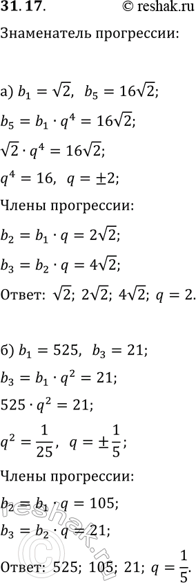 Решение задачи: 31.17. а) Дана возрастающая геометрическая прогрессия (b_n). Найдите знаменатель и первые три члена прогрессии, если b_1=v2, b_5=16v2. б) Дана убывающая геометрическая прогрессия (b_n).