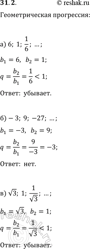 Решение задачи: 31.2. Установите, является ли данная геометрическая прогрессия возрастающей или убывающей: а) 6, 1, 1/6, ...; г) 3/8, 3/4, 3/2, ...; б) -3, 9, -27, ...;