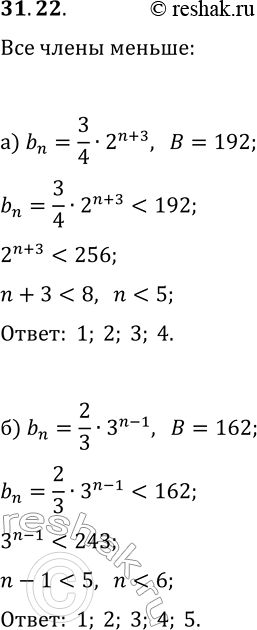 Решение задачи: 31.22. Найдите номера членов геометрической прогрессии (b_n), для которых выполняется неравенство b_n а) b_n=3/4·2^(n+3), B=192; б) b_n=2/3·3^(n-1), B=162. *Цитирирование задания со ссылкой на учебник производится исключительно в учебных целях для лучшего понимания разбора решения задания.