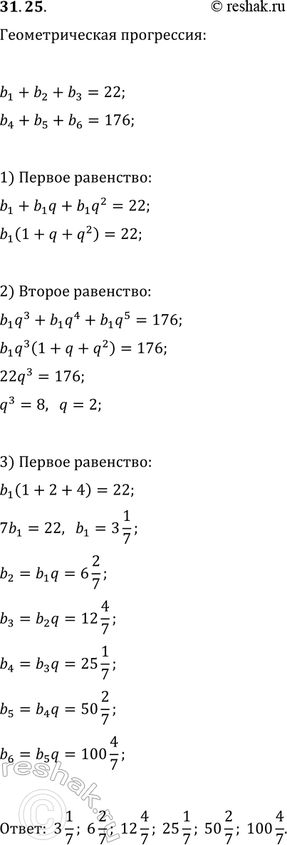 Решение задачи: 31.25. Составьте геометрическую прогрессию, состоящую из шести членов, если сумма трёх первых членов равна 22, а сумма трёх последних — 176.