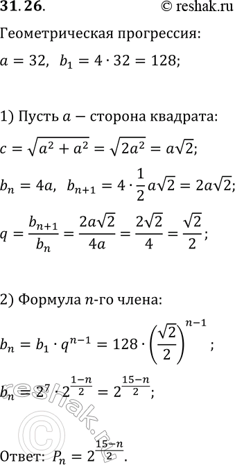 Решение задачи: 31.26. В квадрат со стороной 32 см последовательно вписывают квадраты. Вершины каждого следующего квадрата являются серединами сторон предыдущего квадрата. Докажите, что периметры квадратов образуют геометрическую прогрессию.