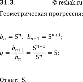 Решение задачи: 31.3. Дана возрастающая последовательность всех натуральных степеней числа 5. Является ли эта последовательность геометрической прогрессией? Если является, то чему равен её знаменатель?