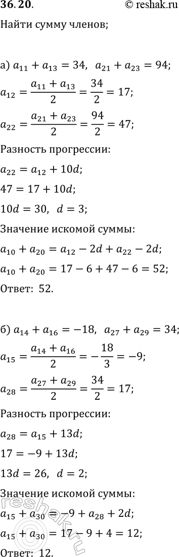 Решение задачи: 36.20. а) Дана арифметическая прогрессия (a_n). Найдите a_10+a_20, если a_11+a_13=34 и a_21+a_23=94. б) Дана арифметическая прогрессия (a_n). Найдите a_15+a_30, если a_14+a_16=-18 и a_27+a_29=34.