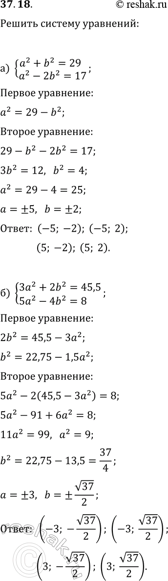 Решение задачи: 37.18. Решите систему уравнений: а) {a^2+b^2=29, a^2-2b^2=17}; б) {3a^2+2b^2=45,5, 5a^2-4b^2=8}; в) {2a^2+b^2=43, a^2-b^2=-16}; г) {2a^2+5b^2=223, 5a^2-3b^2=170}. *Цитирирование задания со ссылкой на учебник производится исключительно в учебных целях для лучшего понимания разбора решения задания.