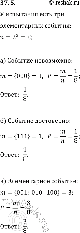 Решение задачи: 37.5. У испытания 3 элементарных события (исхода испытания). При проведении испытания возможны, соответственно, 2^3=8 случайных событий. Наудачу выбирают одно из них.