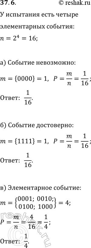 Решение задачи: 37.6. У испытания 4 элементарных события (исхода испытания). При проведении испытания возможны, соответственно, 2^4=16 случайных событий. Наудачу выбирают одно из них.