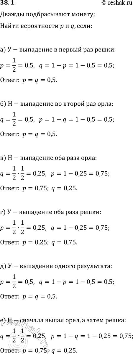 Решение задачи: 38.1. Испытание состоит в двукратном подбрасывании монеты, а «успех» и «неудача» могут быть определены по-разному. Найдите вероятности р и q «успеха» и «неудачи», если: