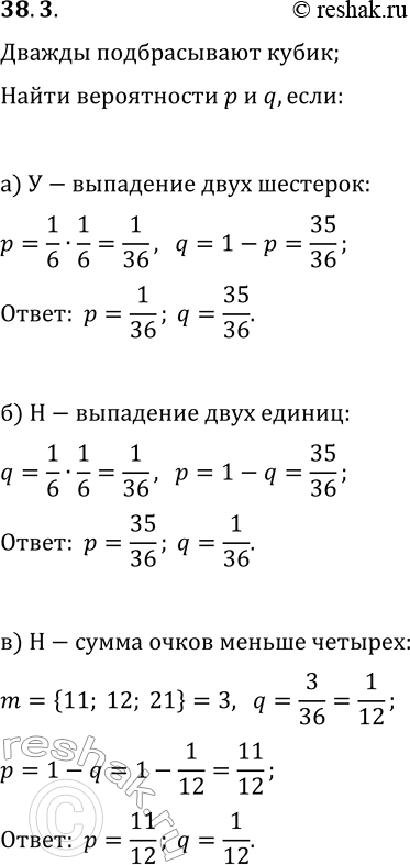 Решение задачи: 38.3. Испытание состоит в двукратном бросании игрального кубика. Найдите вероятности р и q «успеха» и «неудачи», если: а) «успех» — выпадение оба раза шестёрки;