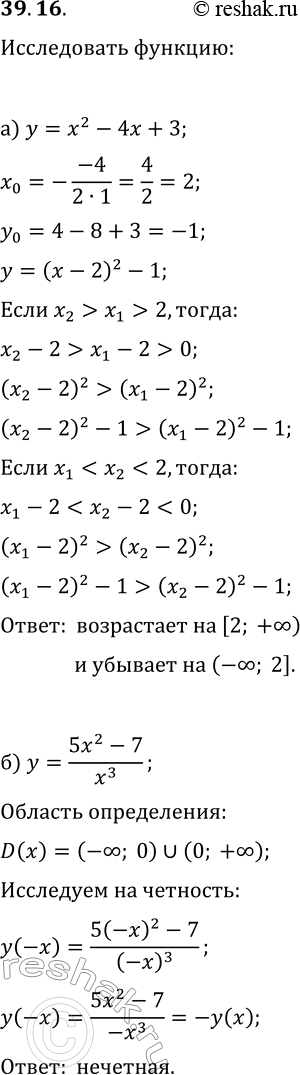Решение задачи: 39.16. а) Используя свойства числовых неравенств, исследуйте функцию y=x^2-4x+3 на монотонность. б) Исследуйте функцию y=(5x^2-7)/x^3 на чётность. в) Используя свойства числовых неравенств, исследуйте функцию y=-x^2+8x-5 на монотонность.
