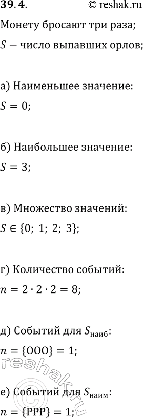 Решение задачи: 39.4. Рассмотрим случайную величину S — «число „орлов", которые могут выпасть при трёхкратном бросании монеты». Найдите: а) наименьшее значение; б) наибольшее значение;