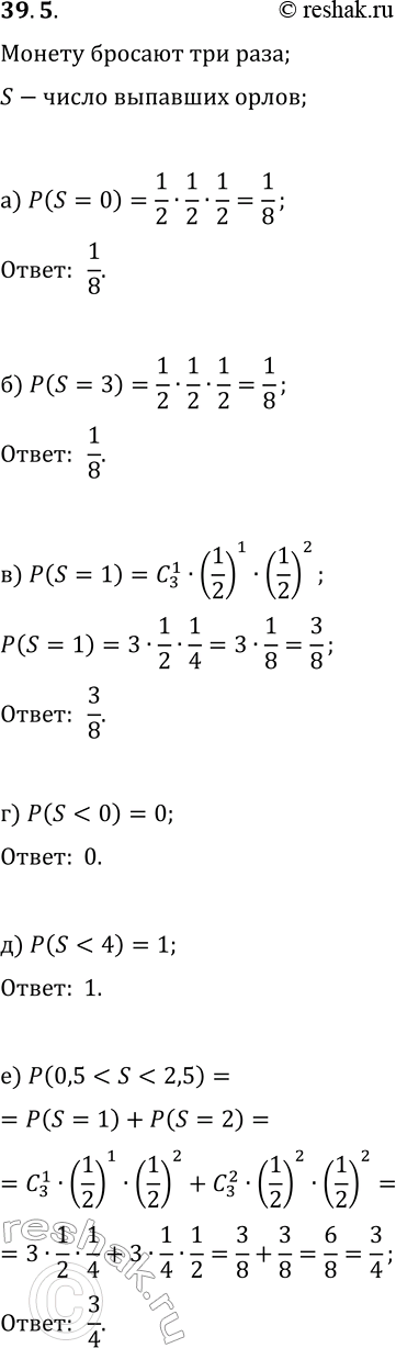 Решение задачи: 39.5. Рассмотрим случайную величину S — «число „орлов", которые могут выпасть при трёхкратном бросании монеты». Найдите вероятность события: а) S=0; в) S=1;