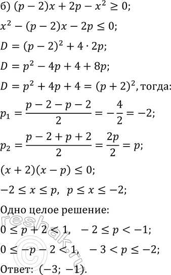 Решение задачи: 15.11. а) Найдите все значения параметра р, при которых в множестве решений неравенства (p-2)x+2p-x^2?0 содержатся ровно четыре целых числа. б) Найдите все значения параметра р, при которых в множестве решений неравенства (p-2)x+2p-x^2?0 содержится единственное целое значение.