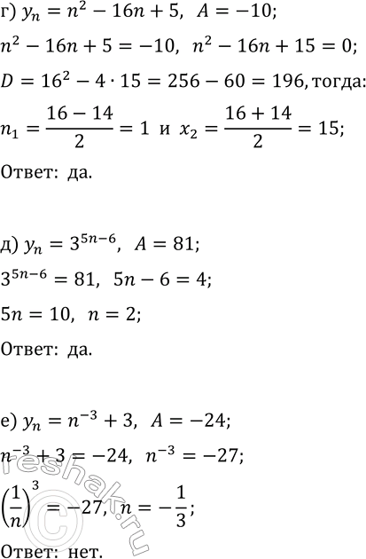 Решение задачи: 26.13. Установите, является ли членом последовательности (y_n) данное число А, если: а) y_n=(n+1)^3-2, A=241; б) y_n=2^(3n-13), A=256; в) y_n=5(n+2)^(-2), A=0,1; г) y_n=n^2-16n+5, A=-10;