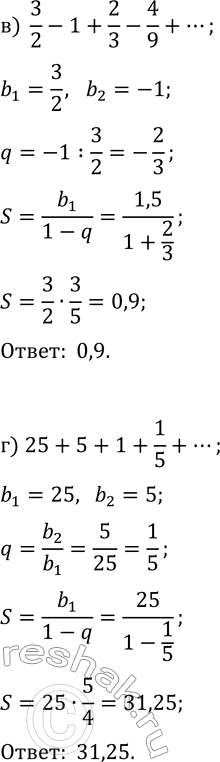 Решение задачи: 34.3. Вычислите: а) 2+1+1/2+1/4+...; в) 3/2-1+2/3-4/9+...; б) 49+7+1+1/7+1/7^2+...; г) 125+5+1+1/5+... . *Цитирирование задания со ссылкой на учебник производится исключительно в учебных целях для лучшего понимания разбора решения задания.