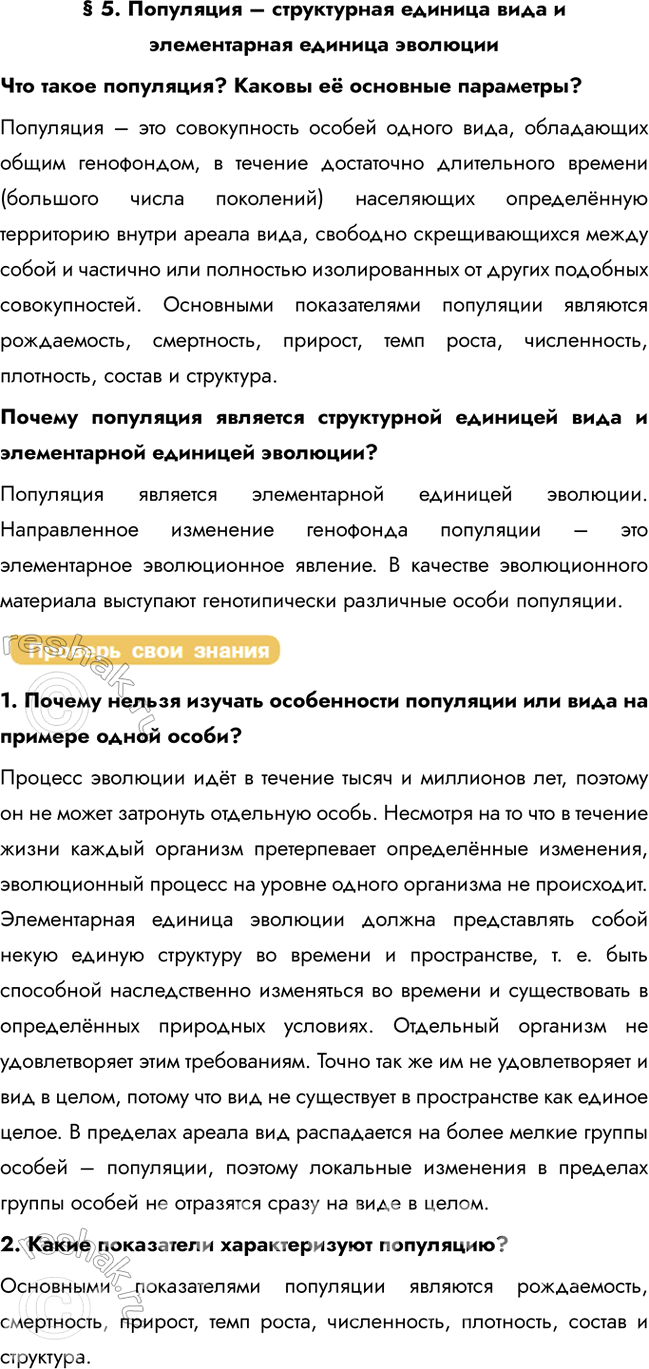 Решение задачи: § 5. Популяция – структурная единица вида и элементарная единица эволюции Что такое популяция? Каковы её основные параметры? Популяция – это совокупность особей одного вида, обладающих общим генофондом, в течение достаточно длительного времени (большого числа поколений) населяющих определённую территорию внутри ареала вида, свободно скрещивающихся между собой и частично или полностью изолированных от других подобных совокупностей.