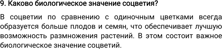 Решение задачи: 9. Каково биологическое значение соцветия? В соцветии по сравнению с одиночным цветками всегда образуется больше плодов и семян, что обеспечивает лучшую возможность размножения растений.