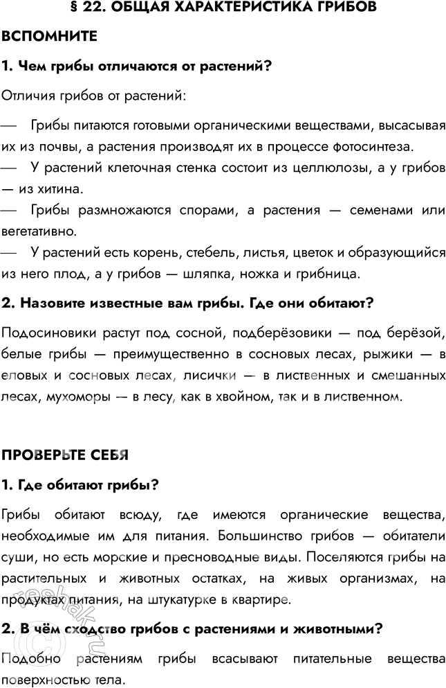 Решение задачи: § 22. ОБЩАЯ ХАРАКТЕРИСТИКА ГРИБОВ ВСПОМНИТЕ 1. Чем грибы отличаются от растений? Отличия грибов от растений: - Грибы питаются готовыми органическими веществами, высасывая их из почвы, а растения производят их в процессе фотосинтеза.