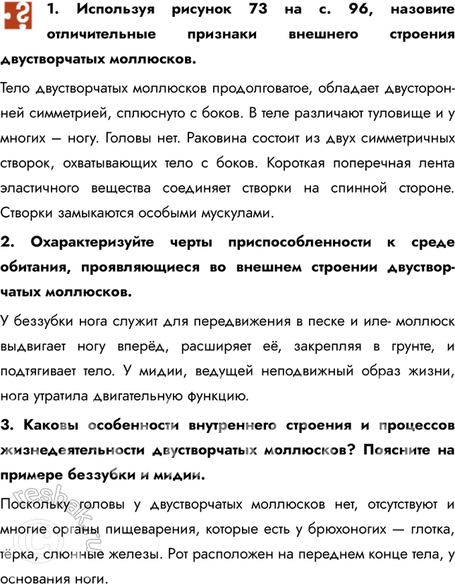 Решение задачи: 1. Используя рисунок 73 на с. 96, назовите отличительные признаки внешнего строения двустворчатых моллюсков. Тело двустворчатых моллюсков продолговатое, обладает двусторонней симметрией, сплюснуто с боков.