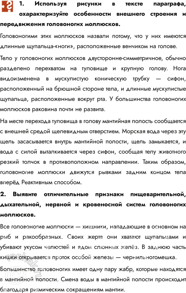 Решение задачи: 1. Используя рисунки в тексте параграфа, охарактеризуйте особенности внешнего строения и передвижения головоногих моллюсков. Головоногими этих моллюсков назвали потому, что у них имеются длинные щупальца-«ноги», расположенные венчиком на голове.