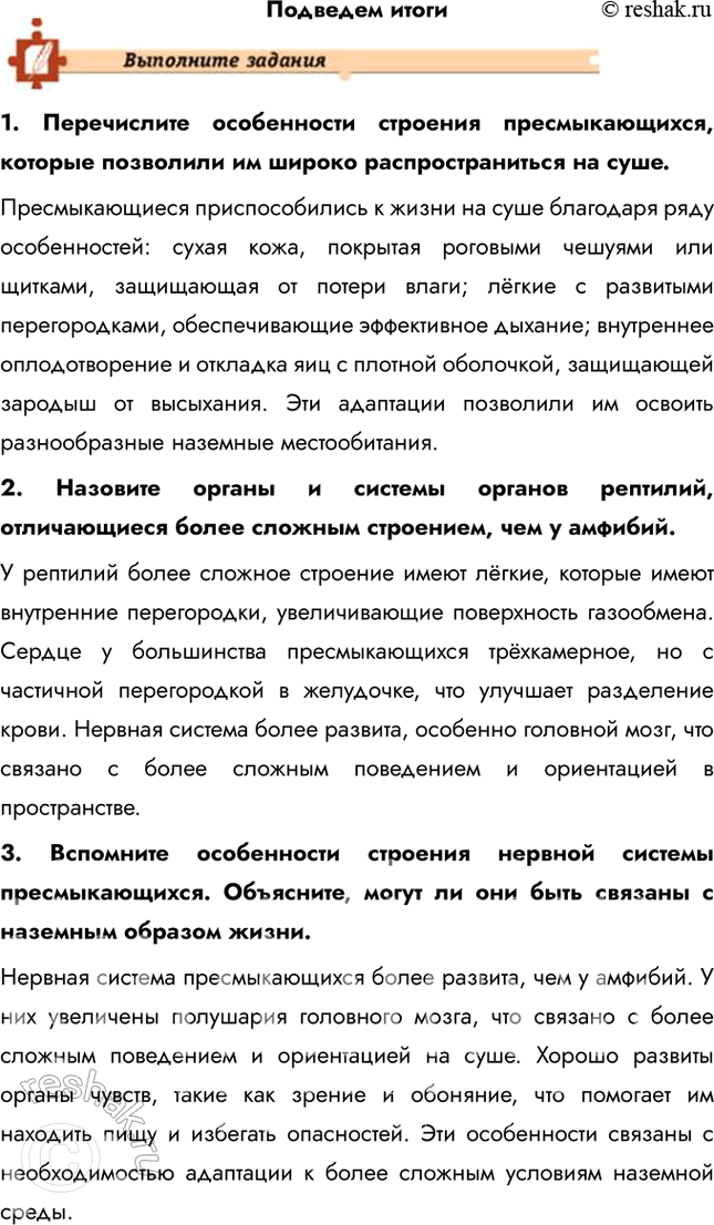 Решение задачи: Подведем итоги 1. Перечислите особенности строения пресмыкающихся, которые позволили им широко распространиться на суше. Пресмыкающиеся приспособились к жизни на суше благодаря ряду особенностей: