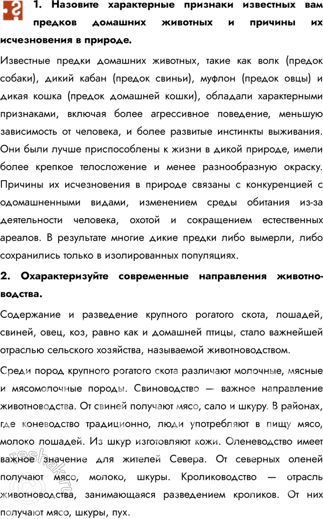 Решение задачи: 1. Назовите характерные признаки известных вам предков домашних животных и причины их исчезновения в природе. Известные предки домашних животных, такие как волк (предок собаки), дикий кабан (предок свиньи), муфлон (предок овцы) и дикая кошка (предок домашней кошки), обладали характерными признаками, включая более агрессивное поведение, меньшую зависимость от человека, и более развитые инстинкты выживания.