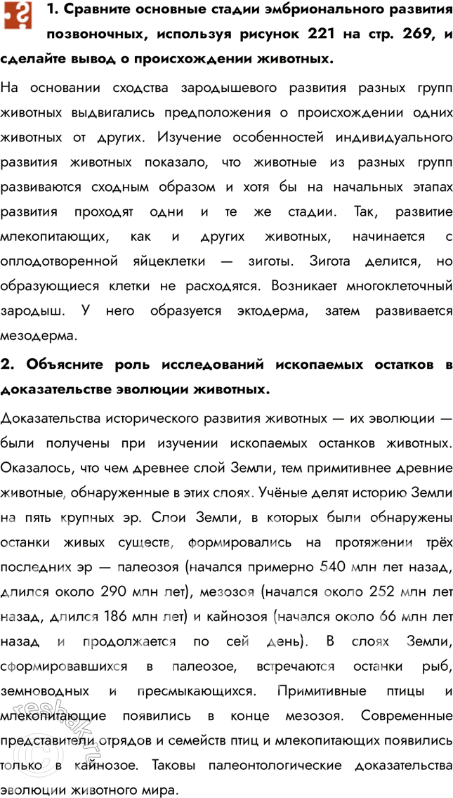 Решение задачи: 1. Сравните основные стадии эмбрионального развития позвоночных, используя рисунок 221 на стр. 269, и сделайте вывод о происхождении животных. На основании сходства зародышевого развития разных групп животных выдвигались предположения о происхождении одних животных от других.