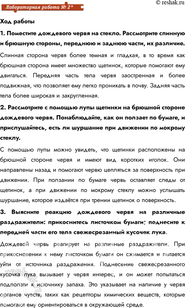 Решение задачи: Ход работы 1. Поместите дождевого червя на стекло. Рассмотрите спинную и брюшную стороны, переднюю и заднюю части, их различие. Спинная сторона червя более темная и гладкая, в то время как брюшная сторона имеет множество щетинок, которые помогают ему двигаться.