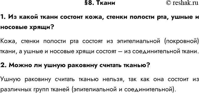 Решение задачи: §8. Ткани 1. Из какой ткани состоит кожа, стенки полости рта, ушные и носовые хрящи? Кожа, стенки полости рта состоят из эпителиальной (покровной) ткани, а ушные и носовые хрящи состоят – из соединительной ткани.
