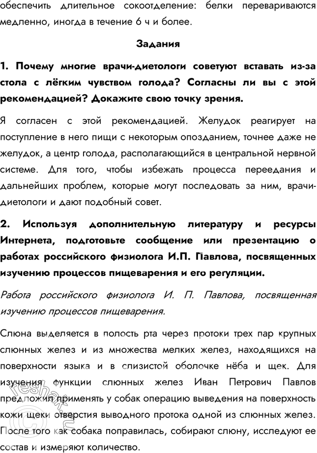 Решение задачи: §34. Регуляция пищеварения 1. Какие методы были использованы И.П. Павловым для изучения пищеварения? И.П. Павлов проводил опыты по фистульной методике. Фистула — искусственно созданное отверстие для выведения наружу продуктов, находящихся в полостных органах или железах.