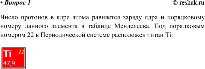 Решение задачи: 1. Ядро атома какого элемента содержит 22 протона? Число протонов в ядре атома равняется заряду ядра и порядковому номеру данного элемента в таблице Менделеева.