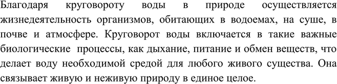 Решение задачи: Почему академик В. И. Вернадский утверждал, что «вода и живое вещество — генетически связанные части организованности земной коры»? Благодаря круговороту воды в природе осуществляется жизнедеятельность организмов, обитающих в водоемах, на суше, в почве и атмосфере.