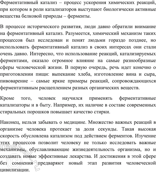 Решение задачи: Какую роль в истории человеческой цивилизации сыграл ферментативный катализ? Ферментативный катализ – процесс ускорения химических реакций, при котором в роли катализаторов выступают биологически активные вещества белковой природы – ферменты.