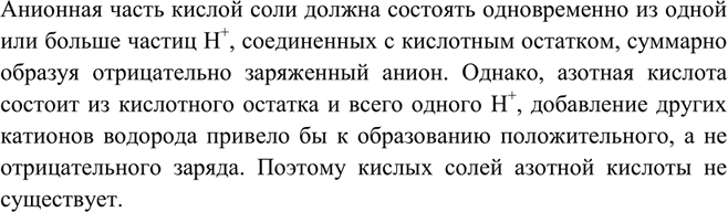 Решение задачи: Почему азотная кислота не образует кислых солей?Анионная часть кислой соли должна состоять одновременно из одной или больше частиц H+, соединенных с кислотным остатком, суммарно образуя отрицательно заряженный анион.