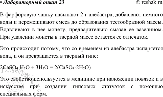 Решение задачи: Лабораторный опыт № 23 Изготовление гипсового отпечатка B фарфоровую чашечку насыпьте 2 г полуводного гипса — алебастра 2CaS04 • H2O. Добавьте немного воды и перемешайте смесь, чтобы получилась тестообразная масса.
