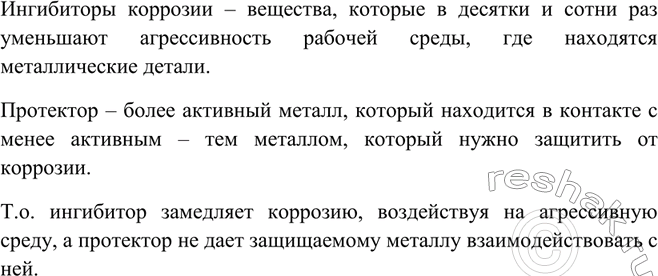 Решение задачи: Что такое ингибиторы коррозии? Что такое протекторы? Чем отличается механизм их действия при защите металлов от коррозии?Ингибиторы коррозии – вещества, которые в десятки и сотни раз уменьшают агрессивность рабочей среды, где находятся металлические детали.