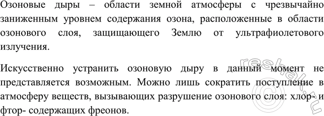 Решение задачи: Что такое озоновые дыры? Как предупредить их появление?Озоновые дыры – области земной атмосферы с чрезвычайно заниженным уровнем содержания озона, расположенные в области озонового слоя, защищающего Землю от ультрафиолетового излучения.