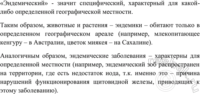 Решение задачи: Почему одно из заболеваний щитовидной железы называют эндемическим зобом? Что такое эндемики? Назовите некоторые эндемики-растения и эндемиков-животных.«Эндемический» - значит специфический, характерный для какой-либо определенной географической местности.