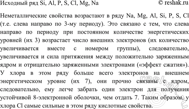 Решение задачи: Расположите в порядке усиления неметаллических свойств следующие элементы: Si, Al, P, S, Cl, Mg, Na. Обоснуйте полученный ряд, исходя из строения атомов этих элементов.Неметаллические свойства возрастают в ряду Na, Mg, Al, Si, P, S, Cl (т.е.