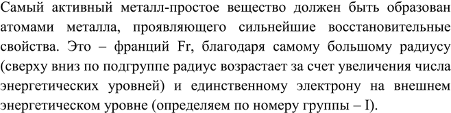 Решение задачи: Назовите химический элемент, образующий простое вещество — самый активный металл. Обоснуйте свой выбор.Самый активный металл-простое вещество должен быть образован атомами металла, проявляющего сильнейшие восстановительные свойства.