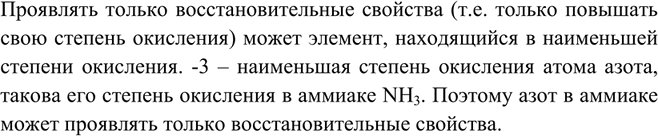 Решение задачи: Почему азот в аммиаке проявляет только восстановительные свойства? Проявлять только восстановительные свойства (т.е. только повышать свою степень окисления) может элемент, находящийся в наименьшей степени окисления.