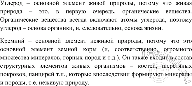 Решение задачи: Почему углерод называют основным элементом живой природы, а кремний — основным элементом неживой природы?Углерод – основной элемент живой природы, потому что живая природа – это, в первую очередь, органические вещества.
