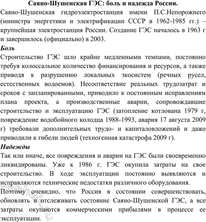 Решение задачи: Подготовьте сообщение «Саяно-Шушенская ГЭС: боль и надежда России ». Саяно-Шушенская ГЭС: боль и надежда России. Саяно-Шушенская гидроэлектростанция имени П.С.Непорожнего (министра энергетики и электрификации СССР в 1962-1985 гг.) – крупнейшая электростанция России.