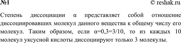 Решение задачи: 1. Что означает выражение: «Степень диссоциации уксусной кислоты в данном растворе равна 0,3»? Ответ 1 Это выражение означает, что в данном растворе отношение диссоциировавших молекул уксусной кислоты к общему числу ее молекул равно 0,3.
