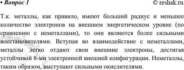 Решение задачи: 1. На основе представлений о строении атомов поясните, чем металлы по химическим свойствам отличаются от неметаллов. Ответ 1 Т.к. металлы, как правило, имеют больший радиус и меньшее количество электронов на внешнем энергетическом уровне (по сравнению с неметаллами), то они являются более сильными восстановителями.