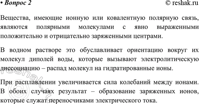 Решение задачи: 2. Перечислите основные причины, вызывающие распад некоторых веществ на ионы при растворении их в воде или расплавлении. Вещества, имеющие ионную или ковалентную полярную связь, являются полярными молекулами с явно выраженными положительно и отрицательно заряженными центрами.