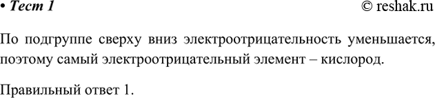 Решение задачи: 1. Среди перечисленных химических элементов наибольшую электроотрицательность имеет 1) кислород 3) теллур 2) селен 4) сера По подгруппе сверху вниз электроотрицательность уменьшается, поэтому самый электроотрицательный элемент – кислород.