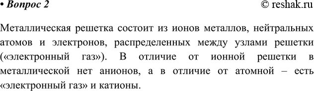 Решение задачи: 2. Чем по строению и свойствам кристаллические решётки металлов отличаются от ионных и атомных кристаллических решёток? Ответ 1 Металлическая решетка состоит из ионов металлов, нейтральных атомов и электронов, распределенных между узлами решетки («электронный газ»).